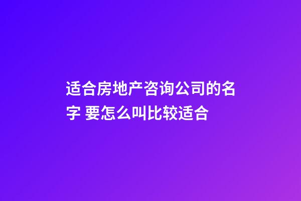 适合房地产咨询公司的名字 要怎么叫比较适合-第1张-公司起名-玄机派